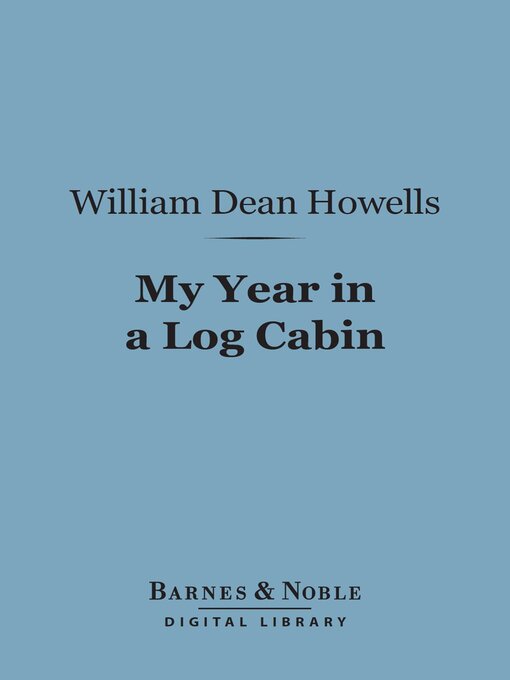 Title details for My Year in a Log Cabin (Barnes & Noble Digital Library) by William Dean Howells - Available